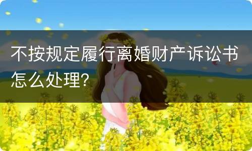 不按规定履行离婚财产诉讼书怎么处理？