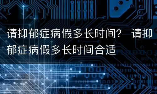 请抑郁症病假多长时间？ 请抑郁症病假多长时间合适