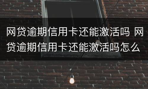 网贷逾期信用卡还能激活吗 网贷逾期信用卡还能激活吗怎么激活