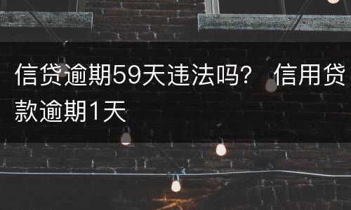信贷逾期59天违法吗？ 信用贷款逾期1天