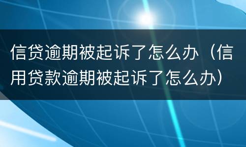 信贷逾期被起诉了怎么办（信用贷款逾期被起诉了怎么办）