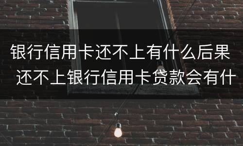 银行信用卡还不上有什么后果 还不上银行信用卡贷款会有什么后果