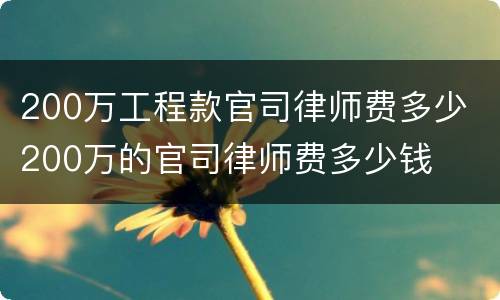 200万工程款官司律师费多少 200万的官司律师费多少钱