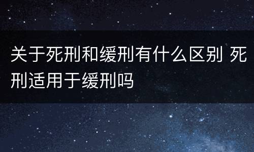 关于死刑和缓刑有什么区别 死刑适用于缓刑吗