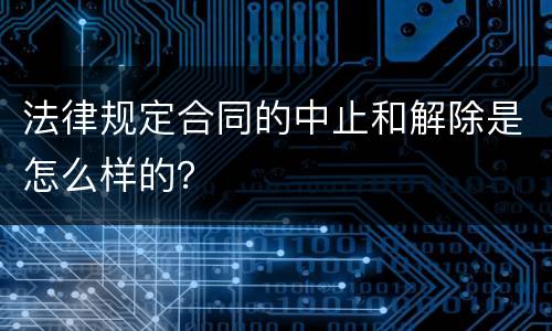 法律规定合同的中止和解除是怎么样的？