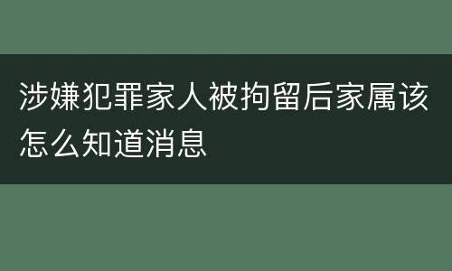 涉嫌犯罪家人被拘留后家属该怎么知道消息