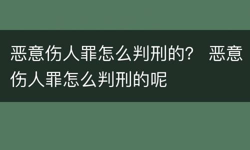 恶意伤人罪怎么判刑的？ 恶意伤人罪怎么判刑的呢