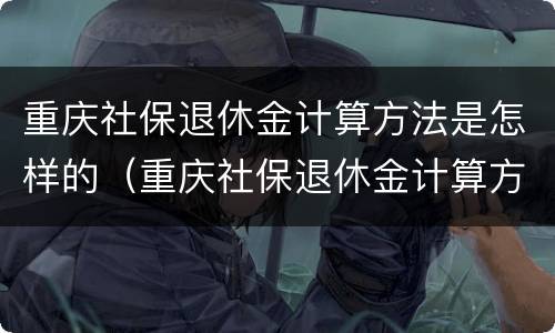 重庆社保退休金计算方法是怎样的（重庆社保退休金计算方法是怎样的呀）