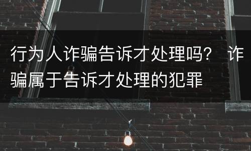 行为人诈骗告诉才处理吗？ 诈骗属于告诉才处理的犯罪