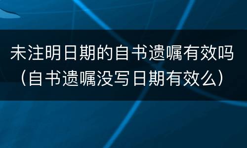 未注明日期的自书遗嘱有效吗（自书遗嘱没写日期有效么）