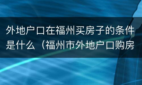 外地户口在福州买房子的条件是什么（福州市外地户口购房条件）