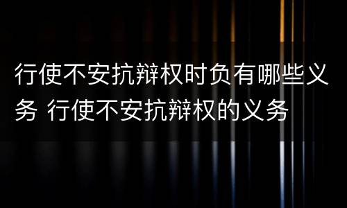 行使不安抗辩权时负有哪些义务 行使不安抗辩权的义务