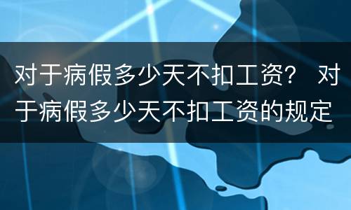 对于病假多少天不扣工资？ 对于病假多少天不扣工资的规定