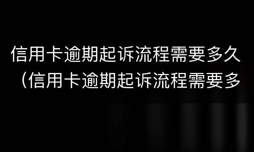 信用卡逾期起诉流程需要多久（信用卡逾期起诉流程需要多久?）