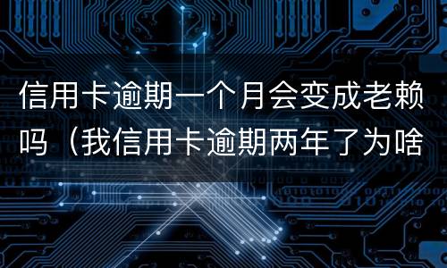 信用卡逾期一个月会变成老赖吗（我信用卡逾期两年了为啥还没变老赖）