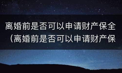 离婚前是否可以申请财产保全（离婚前是否可以申请财产保全登记）