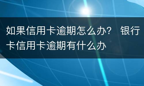 如果信用卡逾期怎么办？ 银行卡信用卡逾期有什么办