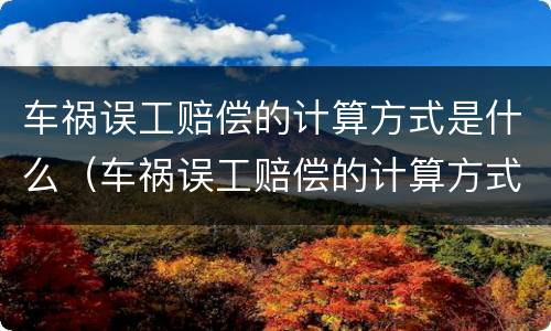 车祸误工赔偿的计算方式是什么（车祸误工赔偿的计算方式是什么法律）