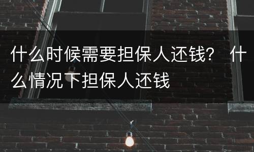 什么时候需要担保人还钱？ 什么情况下担保人还钱