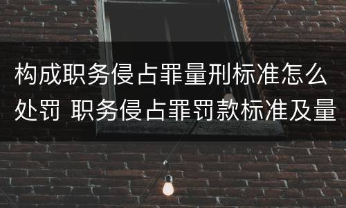 构成职务侵占罪量刑标准怎么处罚 职务侵占罪罚款标准及量刑标准