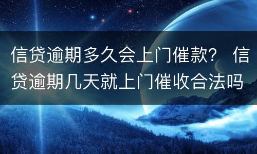 信贷逾期多久会上门催款？ 信贷逾期几天就上门催收合法吗