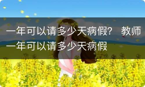 一年可以请多少天病假？ 教师一年可以请多少天病假
