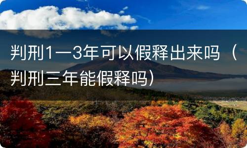 判刑1一3年可以假释出来吗（判刑三年能假释吗）