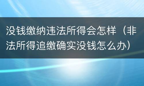 没钱缴纳违法所得会怎样（非法所得追缴确实没钱怎么办）