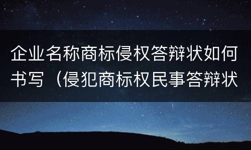 企业名称商标侵权答辩状如何书写（侵犯商标权民事答辩状）