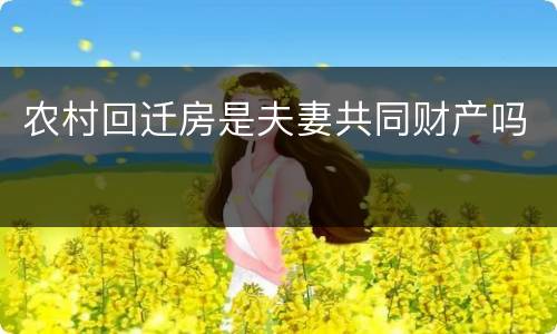 农村回迁房是夫妻共同财产吗