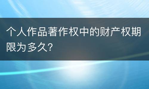 个人作品著作权中的财产权期限为多久？