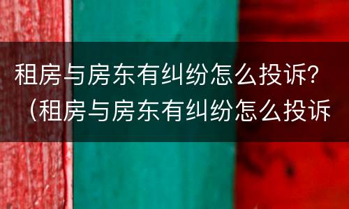 租房与房东有纠纷怎么投诉？（租房与房东有纠纷怎么投诉物业）