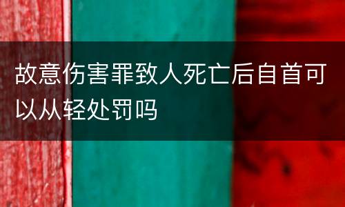 故意伤害罪致人死亡后自首可以从轻处罚吗