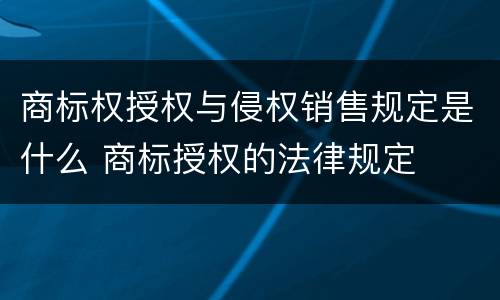 商标权授权与侵权销售规定是什么 商标授权的法律规定
