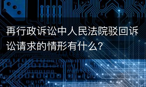 再行政诉讼中人民法院驳回诉讼请求的情形有什么？