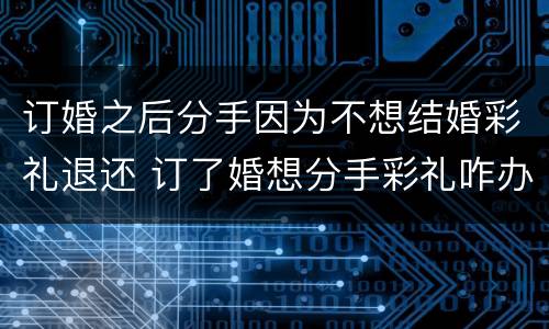 订婚之后分手因为不想结婚彩礼退还 订了婚想分手彩礼咋办