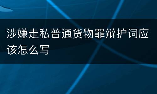 涉嫌走私普通货物罪辩护词应该怎么写
