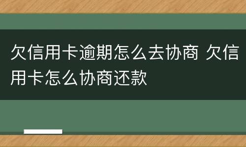 欠信用卡逾期怎么去协商 欠信用卡怎么协商还款
