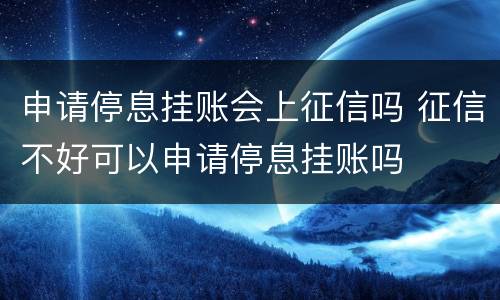 申请停息挂账会上征信吗 征信不好可以申请停息挂账吗