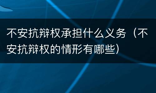 不安抗辩权承担什么义务（不安抗辩权的情形有哪些）