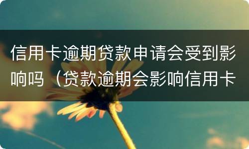 信用卡逾期贷款申请会受到影响吗（贷款逾期会影响信用卡吗?）