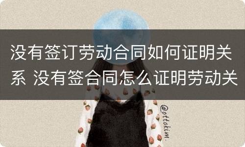 没有签订劳动合同如何证明关系 没有签合同怎么证明劳动关系