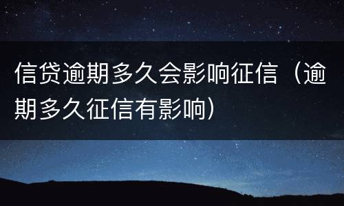 信贷逾期多久会影响征信（逾期多久征信有影响）