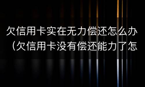 欠信用卡实在无力偿还怎么办（欠信用卡没有偿还能力了怎么办）