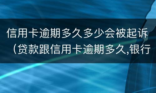 信用卡逾期多久多少会被起诉（贷款跟信用卡逾期多久,银行会起诉）