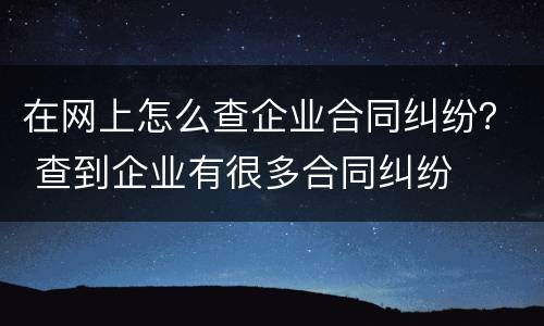 在网上怎么查企业合同纠纷？ 查到企业有很多合同纠纷