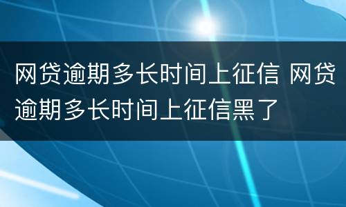网贷逾期多长时间上征信 网贷逾期多长时间上征信黑了