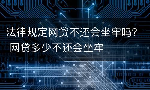 法律规定网贷不还会坐牢吗？ 网贷多少不还会坐牢