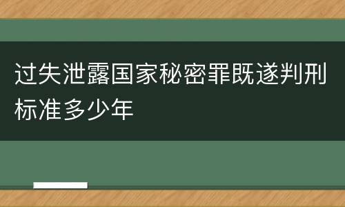 过失泄露国家秘密罪既遂判刑标准多少年