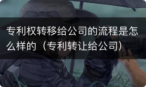 专利权转移给公司的流程是怎么样的（专利转让给公司）